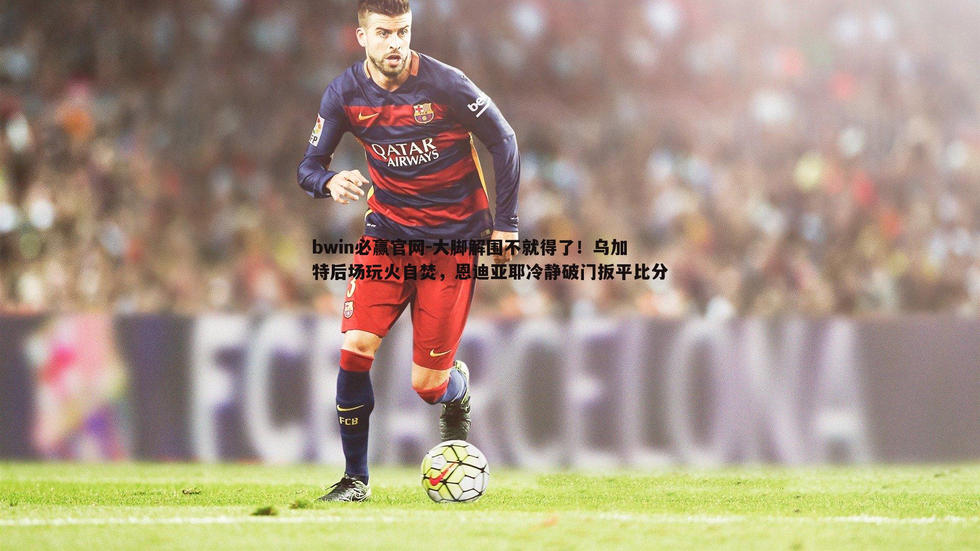 大脚解围不就得了！乌加特后场玩火自焚，恩迪亚耶冷静破门扳平比分